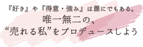 『好き』や『得意・強み』は誰にでもある。唯一無二の、“売れる私” をプロデュースしよう